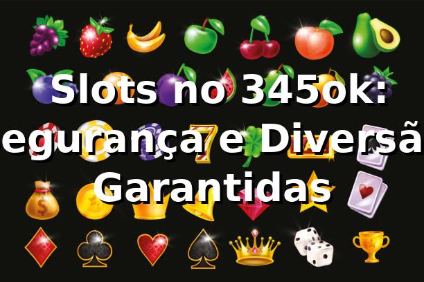 ⭐ Slots no 345ok: Segurança e Diversão Garantidas