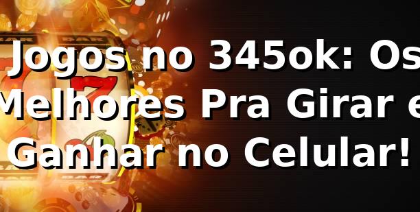 😎 Jogos no 345ok: Os Melhores Pra Girar e Ganhar no Celular!